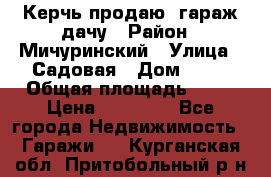 Керчь продаю  гараж-дачу › Район ­ Мичуринский › Улица ­ Садовая › Дом ­ 32 › Общая площадь ­ 24 › Цена ­ 50 000 - Все города Недвижимость » Гаражи   . Курганская обл.,Притобольный р-н